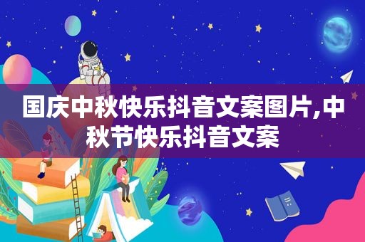 国庆中秋快乐抖音文案图片,中秋节快乐抖音文案