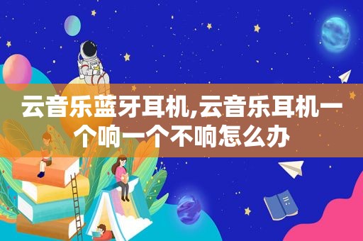 云音乐蓝牙耳机,云音乐耳机一个响一个不响怎么办