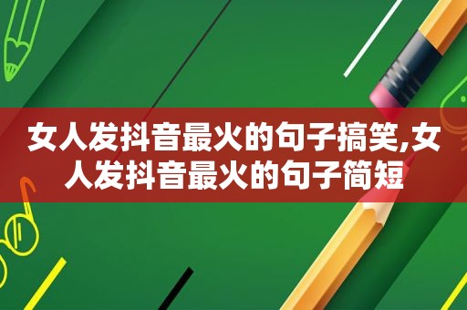 女人发抖音最火的句子搞笑,女人发抖音最火的句子简短