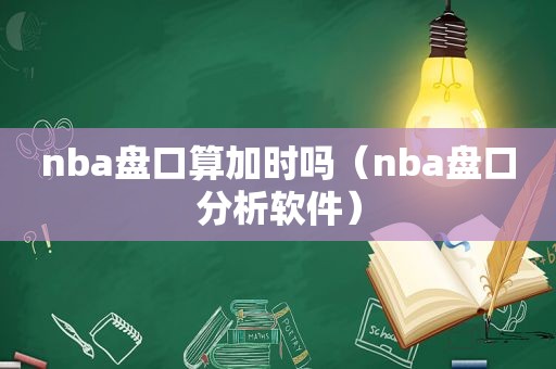 nba盘口算加时吗（nba盘口分析软件）