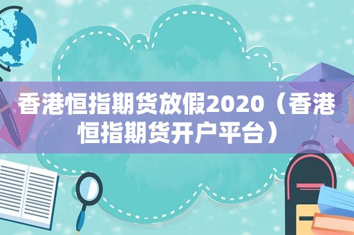 香港恒指期货放假2020（香港恒指期货开户平台）