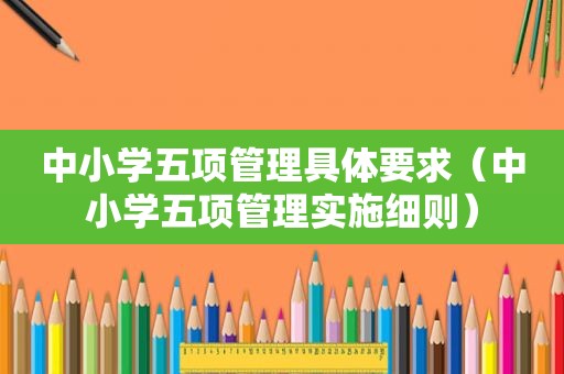 中小学五项管理具体要求（中小学五项管理实施细则）