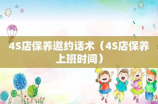 4S店保养邀约话术（4S店保养上班时间）