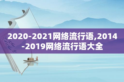 2020-2021网络流行语,2014-2019网络流行语大全