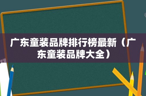 广东童装品牌排行榜最新（广东童装品牌大全）