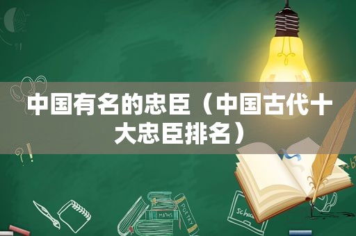 中国有名的忠臣（中国古代十大忠臣排名）