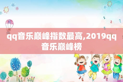 qq音乐巅峰指数最高,2019qq音乐巅峰榜