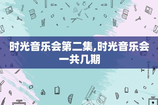 时光音乐会第二集,时光音乐会一共几期