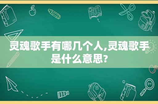 灵魂歌手有哪几个人,灵魂歌手是什么意思?