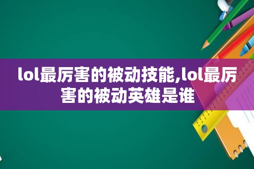 lol最厉害的被动技能,lol最厉害的被动英雄是谁