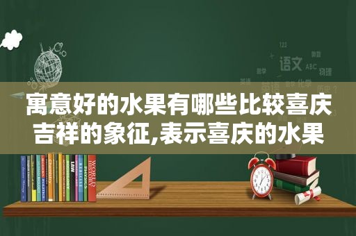 寓意好的水果有哪些比较喜庆吉祥的象征,表示喜庆的水果