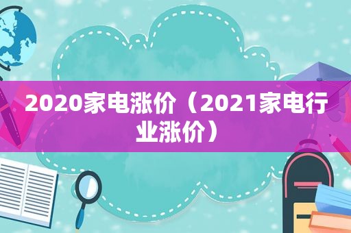 2020家电涨价（2021家电行业涨价）