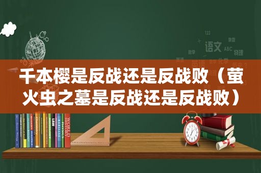 千本樱是反战还是反战败（萤火虫之墓是反战还是反战败）