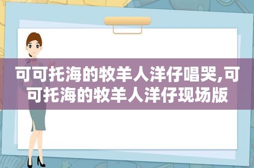 可可托海的牧羊人洋仔唱哭,可可托海的牧羊人洋仔现场版