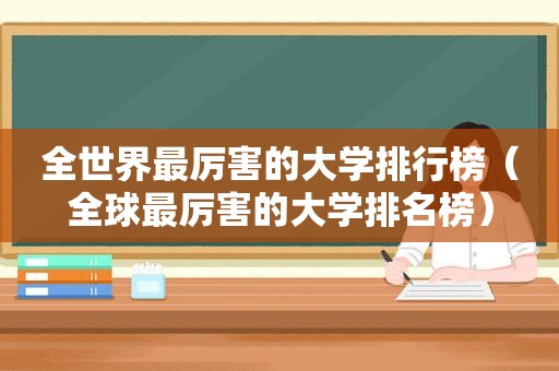 全世界最厉害的大学排行榜（全球最厉害的大学排名榜）