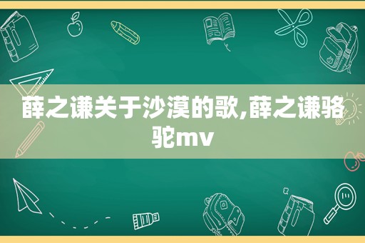 薛之谦关于沙漠的歌,薛之谦骆驼mv