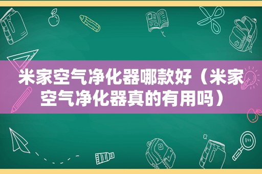 米家空气净化器哪款好（米家空气净化器真的有用吗）