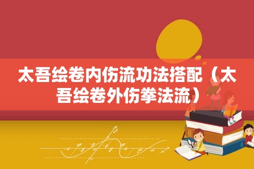 太吾绘卷内伤流功法搭配（太吾绘卷外伤拳法流）