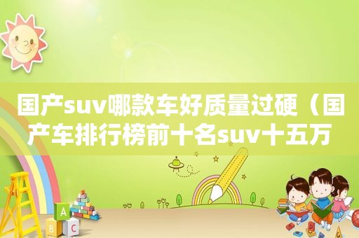 国产suv哪款车好质量过硬（国产车排行榜前十名suv十五万以内）