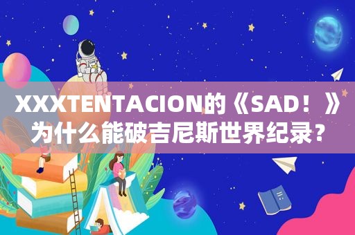 XXXTENTACION的《SAD！》为什么能破吉尼斯世界纪录？