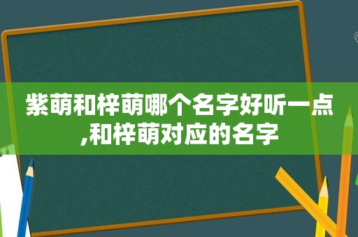 紫萌和梓萌哪个名字好听一点,和梓萌对应的名字