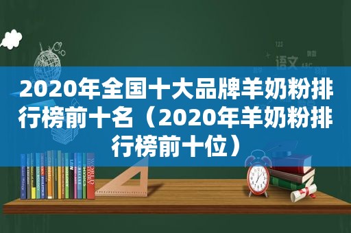 2020年全国十大品牌羊奶粉排行榜前十名（2020年羊奶粉排行榜前十位）