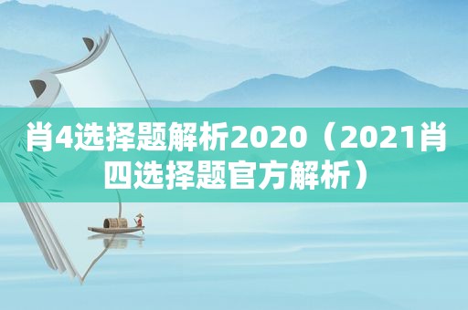 肖4选择题解析2020（2021肖四选择题官方解析）