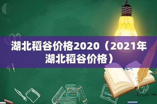 湖北稻谷价格2020（2021年湖北稻谷价格）