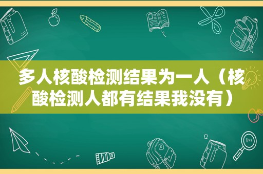 多人核酸检测结果为一人（核酸检测人都有结果我没有）