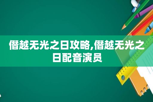 僭越无光之日攻略,僭越无光之日配音演员