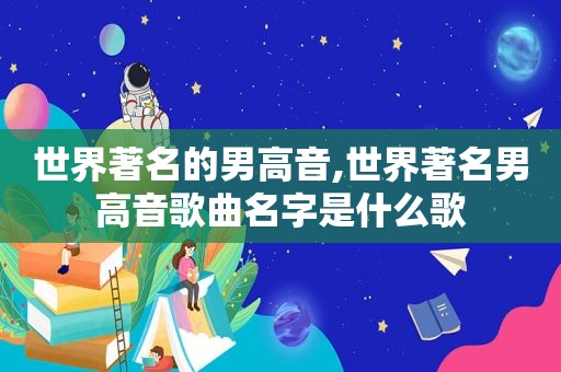 世界著名的男高音,世界著名男高音歌曲名字是什么歌