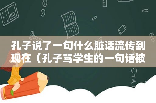 孔子说了一句什么脏话流传到现在（孔子骂学生的一句话被列为千古名）