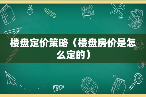 楼盘定价策略（楼盘房价是怎么定的）