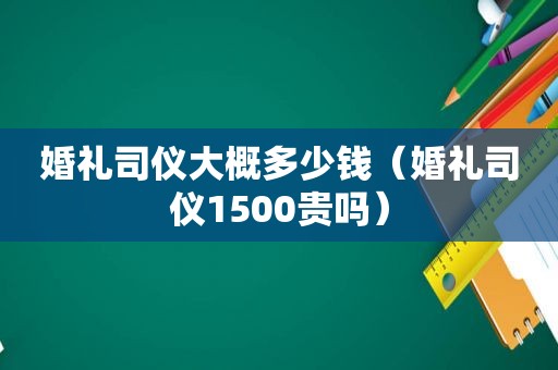 婚礼司仪大概多少钱（婚礼司仪1500贵吗）