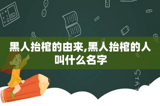 黑人抬棺的由来,黑人抬棺的人叫什么名字