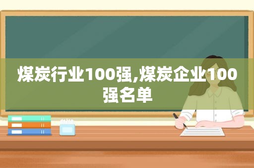 煤炭行业100强,煤炭企业100强名单