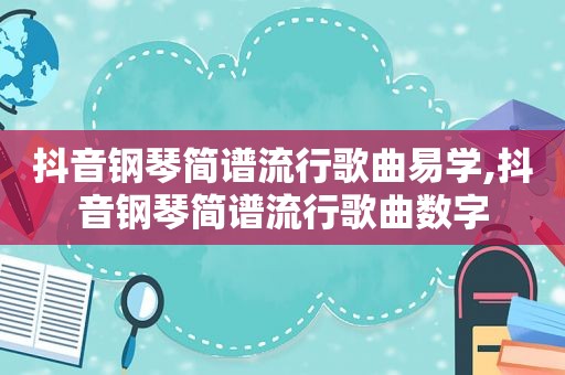 抖音钢琴简谱流行歌曲易学,抖音钢琴简谱流行歌曲数字