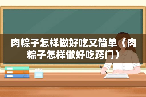 肉粽子怎样做好吃又简单（肉粽子怎样做好吃窍门）