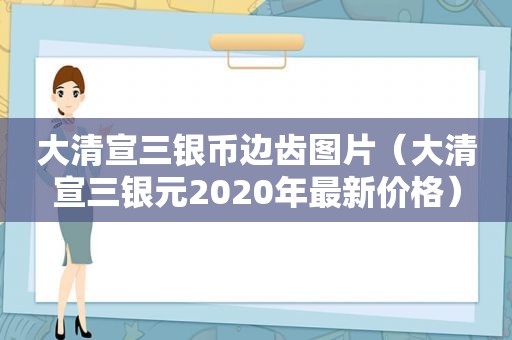 大清宣三银币边齿图片（大清宣三银元2020年最新价格）