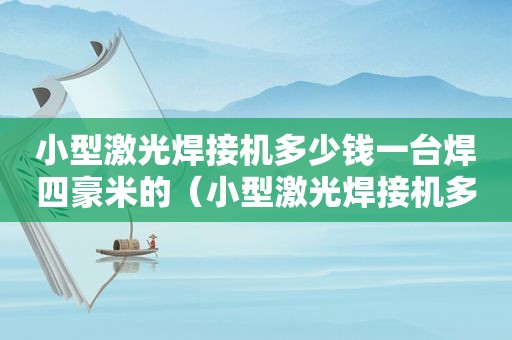 小型激光焊接机多少钱一台焊四豪米的（小型激光焊接机多少钱一台视频）