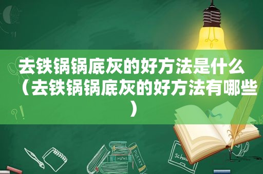 去铁锅锅底灰的好方法是什么（去铁锅锅底灰的好方法有哪些）