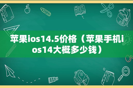 苹果ios14.5价格（苹果手机ios14大概多少钱）