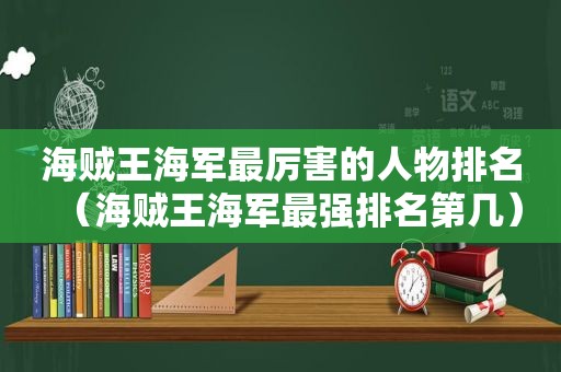 海贼王海军最厉害的人物排名（海贼王海军最强排名第几）