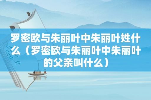 罗密欧与朱丽叶中朱丽叶姓什么（罗密欧与朱丽叶中朱丽叶的父亲叫什么）