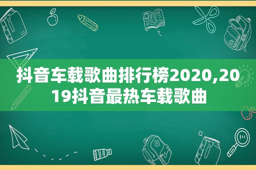 抖音车载歌曲排行榜2020,2019抖音最热车载歌曲