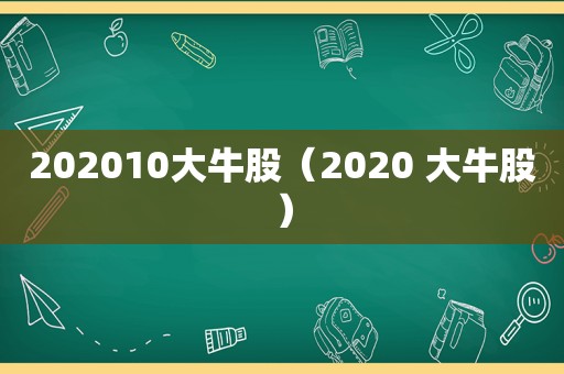 202010大牛股（2020 大牛股）