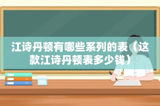 江诗丹顿有哪些系列的表（这款江诗丹顿表多少钱）