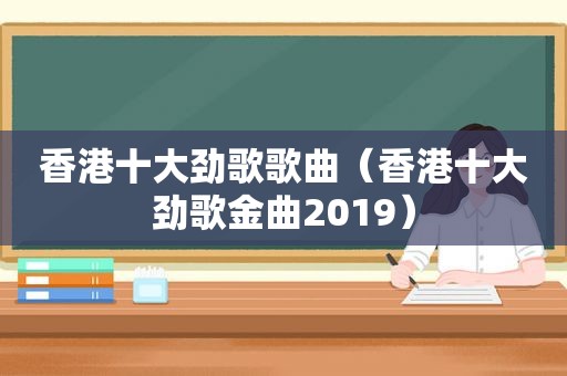 香港十大劲歌歌曲（香港十大劲歌金曲2019）