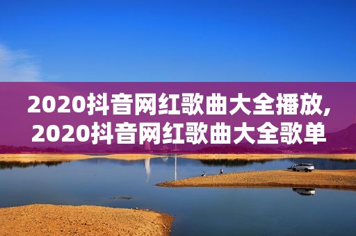 2020抖音网红歌曲大全播放,2020抖音网红歌曲大全歌单