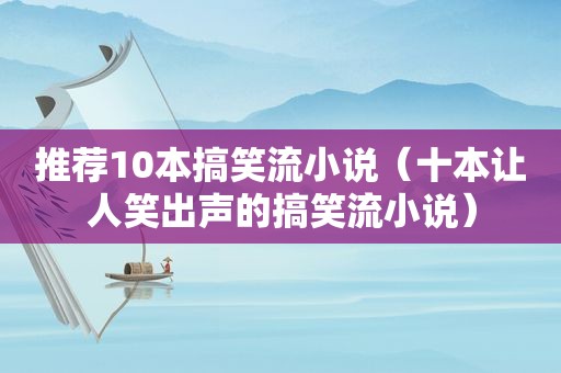 推荐10本搞笑流小说（十本让人笑出声的搞笑流小说）